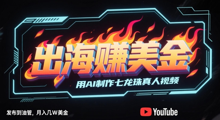 出海挣美金，用AI制作七龙珠真人视频，发布到油管，条条爆火，月入几W美刀-玖哥网创