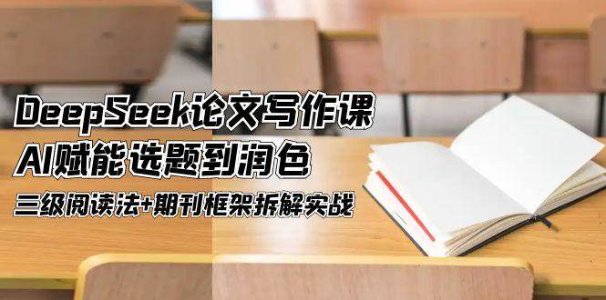 （14927期）DeepSeek论文写作课，AI赋能选题到润色，三级阅读法+期刊框架拆解实战-玖哥网创