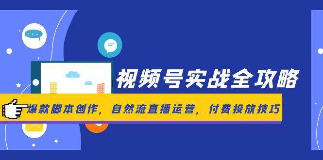 （14925期）视频号实战全攻略，爆款脚本创作，自然流直播运营，付费投放技巧-玖哥网创