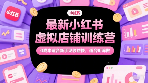 最新小红书虚拟店铺训练营，0成本适合新手见收益快，适合矩阵做-玖哥网创