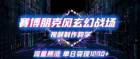 赛博朋克风玄幻战场视频制作教学，流量暴涨单日变现1k+-玖哥网创