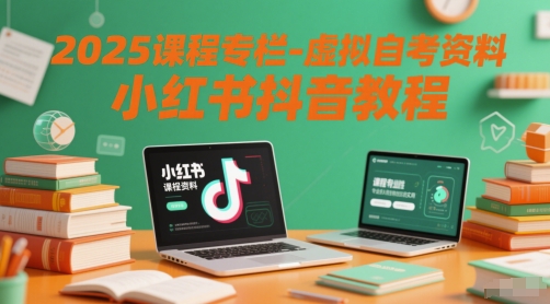 2025课程专栏-虚拟自考资料小红书抖音教程-玖哥网创