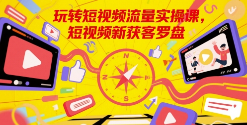 玩转短视频流量实操课，短视频新获客罗盘-玖哥网创
