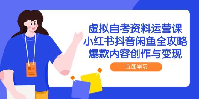 （14938期）虚拟自考资料运营课，小红书抖音闲鱼全攻略，爆款内容创作与变现-玖哥网创