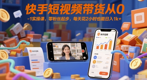 快手短视频带货从0-1实操课，零粉丝起步，每天花2小时也能日入1k+-玖哥网创