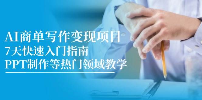 （14945期）AI商单写作变现项目，7天快速入门指南，PPT制作等热门领域教学-玖哥网创