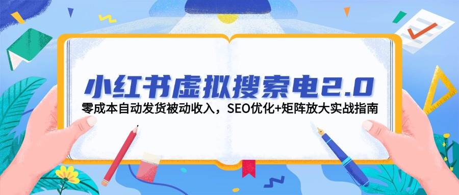 （14946期）小红书虚拟搜索电2.0，零成本自动发货被动收入，SEO优化+矩阵放大实战指南-玖哥网创