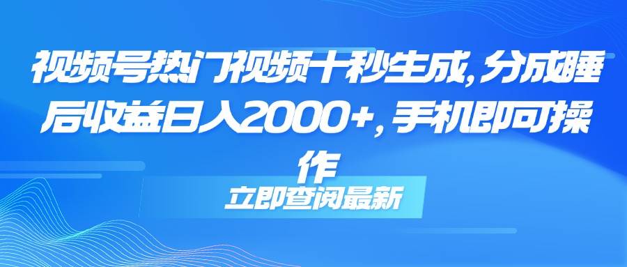 （14947期）视频号热门视频十秒生成，分成睡后收益日入2000+，手机即可操作-玖哥网创