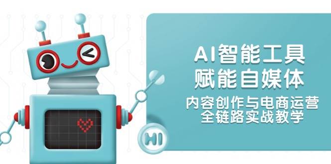 （14949期）AI智能工具赋能自媒体，内容创作与电商运营，全链路实战教学-玖哥网创