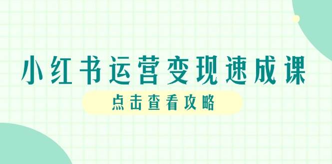 （14951期）小红书运营变现速成课，账号搭建到暴力起号，个人IP全流程指南-玖哥网创