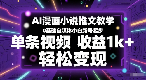 AI漫画小说推文教学，0基础自媒体小白新号起步，单条视频收益1k+，轻松变现-玖哥网创
