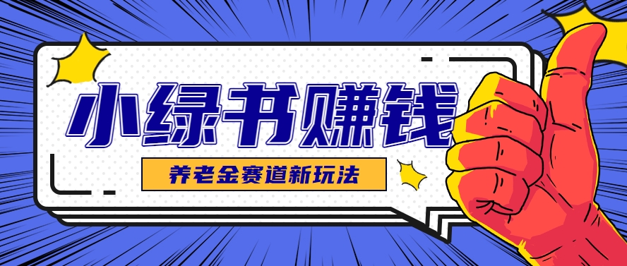 小绿书养老金赛道赚钱思路，利用业余时间轻松操作月入千元的副业项目-玖哥网创