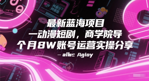 最新蓝海项目动漫短剧，商学院导师单抖音号一个月8W账号运营实操分享-玖哥网创