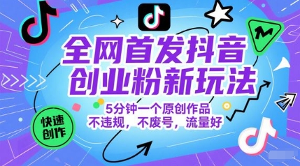 全网首发抖音创业粉新玩法，5分钟一个原创作品，不违规，不废号，流量好-玖哥网创