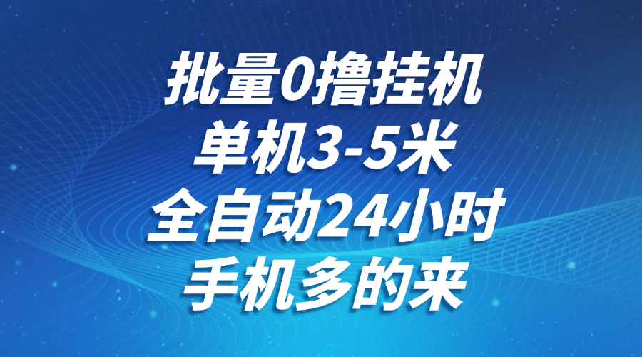 批量0撸全自动挂机，单机3-5米，全自动24小时，手机多的来，不养鸡，无风控，无限制-玖哥网创