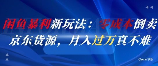 闲鱼暴利新玩法：零成本倒卖京东货源，月入过1W真不难-玖哥网创
