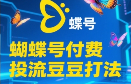 2025蝴蝶号付费投流豆豆打法，助新手快速掌握付费流量撬动自然流的核心玩法-玖哥网创