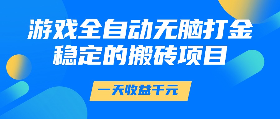 游戏全自动无脑打金，一天收益1000+，稳定的搬砖项目-玖哥网创
