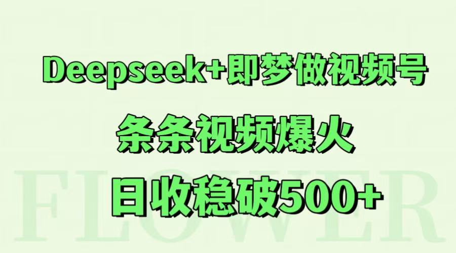Deepseek+即梦做视频号，条条视频爆火，日收稳破500+-玖哥网创