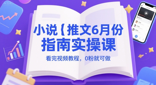 小说推文6月份指南实操课，看完视频教程，0粉就可做-玖哥网创
