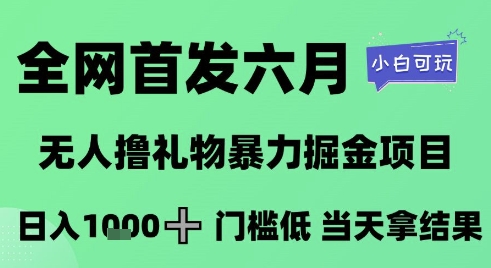 全网首发六月，无人撸礼物暴力掘金项目，日入1K+门槛低，当天拿结果，小白可玩【揭秘】-玖哥网创