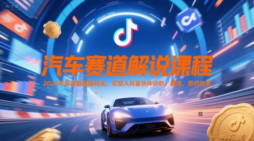 汽车赛道解说课程，2025年抖音新赛道玩法，可加入抖音伙伴计划，精选，签约独家-玖哥网创