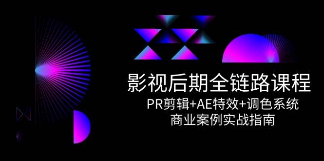 （14967期）影视后期全链路课程，PR剪辑+AE特效+调色系统，商业案例实战指南-玖哥网创