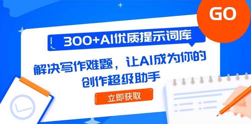 300+AI优质提示词库，解决写作难题，让AI成为你的创作超级助手-玖哥网创