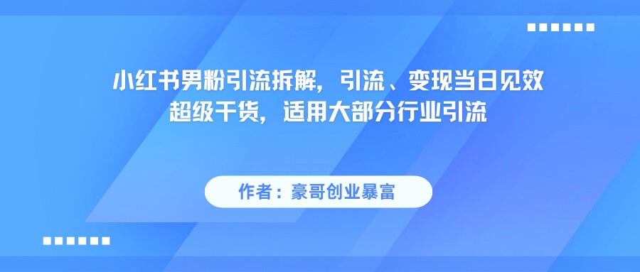 小红书男粉引流，超级干货，引流变现当日见效-玖哥网创
