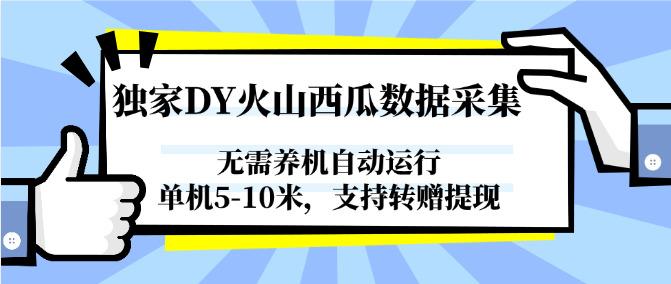 独家DY火山西瓜数据采集，无需养机自动运行，单机5-10米，支持转赠提现-玖哥网创
