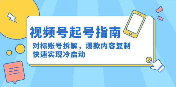 视频号起号指南：对标账号拆解，爆款内容复制，快速实现冷启动-玖哥网创