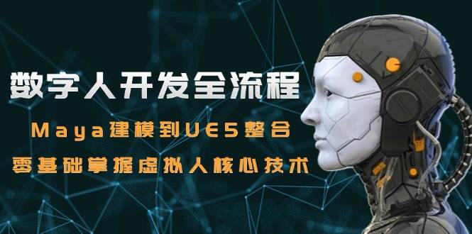 数字人开发全流程：Maya建模到UE5整合，零基础掌握虚拟人核心技术-玖哥网创