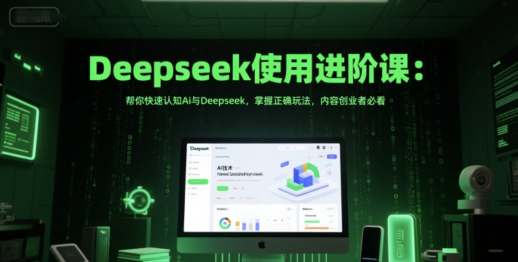 Deepseek使用进阶课：帮你快速认知Ai与Deepseek，掌握正确玩法，内容创业者必看-玖哥网创