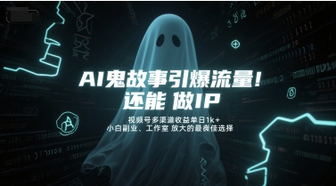 AI鬼故事引爆流量，还能做IP，视频号多渠道收益单日1k+，小白副业、工作室放大的最佳选择-玖哥网创