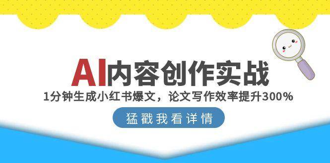 （15041期）AI内容创作实战：1分钟生成小红书爆文，论文写作效率提升300%-玖哥网创