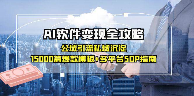 （15046期）AI软件变现全攻略：公域引流私域沉淀，15000篇爆款模板+多平台SOP指南-玖哥网创