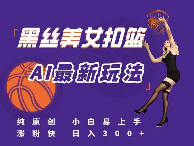 （15062期）最新AI生成美女扣篮视频，纯原创，小白轻松上手掌握流量秘籍，日入300+-玖哥网创
