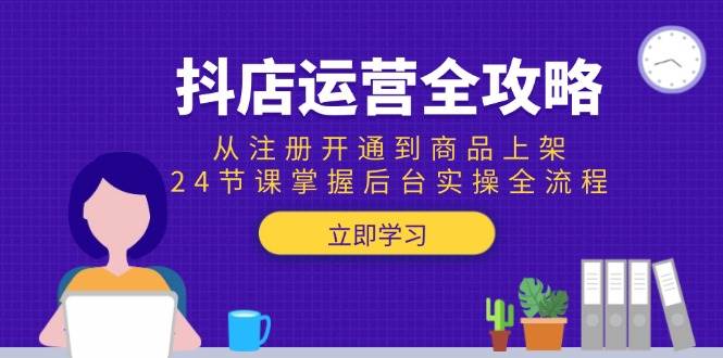 （15057期）抖店运营全攻略：从注册开通到商品上架，24节课掌握后台实操全流程-玖哥网创
