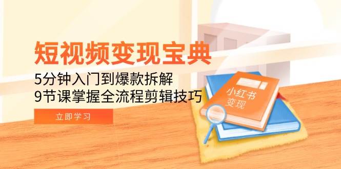 （15055期）短视频变现宝典：5分钟入门到爆款拆解，9节课掌握全流程剪辑技巧-玖哥网创