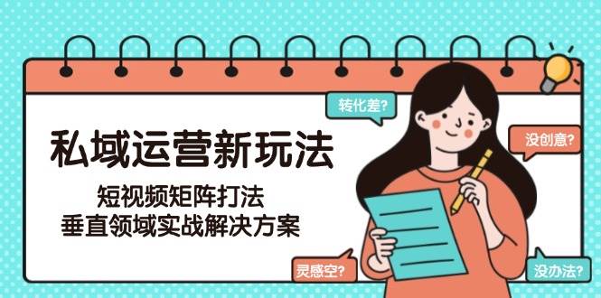 私域运营新玩法，短视频矩阵打法，垂直领域实战解决方案（更新6月）-玖哥网创