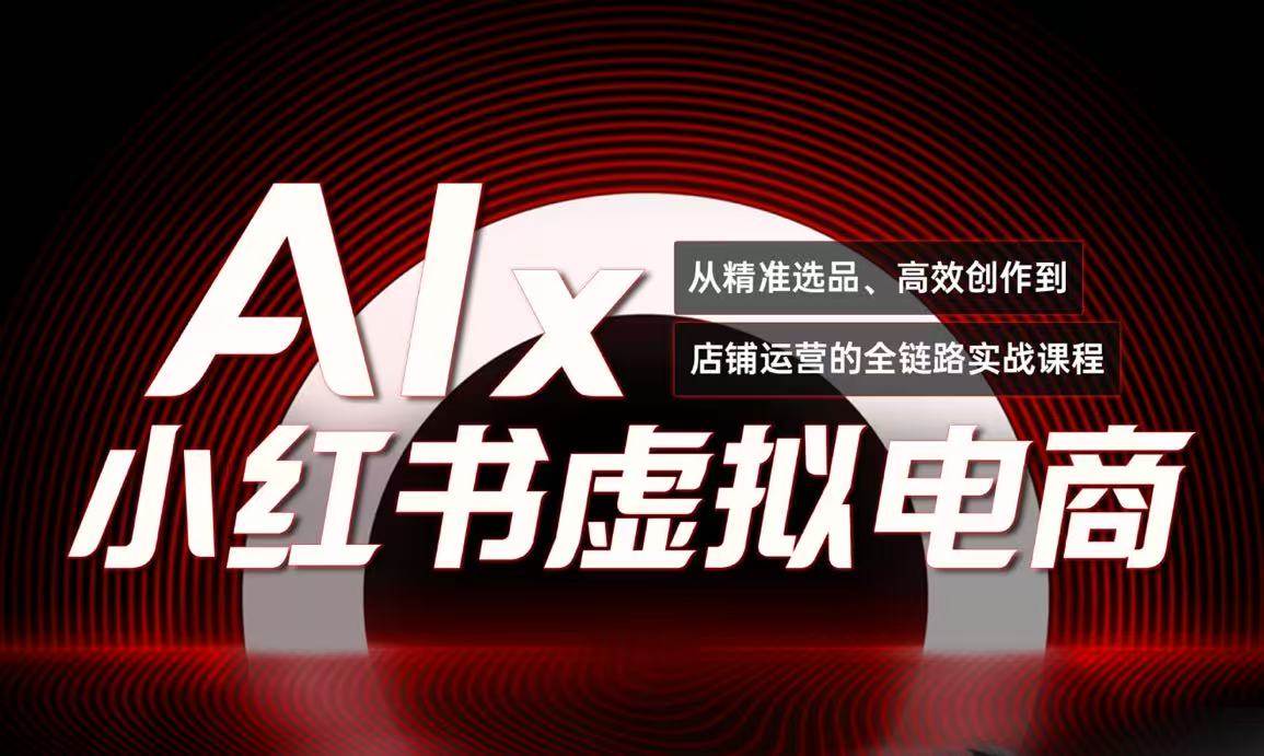 单号月收3w+，小红书低成本搞钱课《AI×小红书虚拟电商》全套-玖哥网创