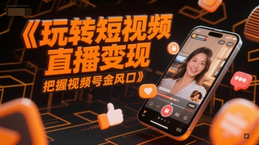 玩转短视频直播变现，把握视频号金风口-玖哥网创