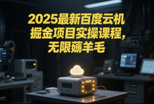 2025最新百度云机掘金项目实操课程单窗口保底5-10元月收益单窗口150+【揭秘】-玖哥网创