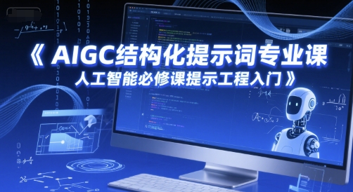 AIGC结构化提示词专业课，人工智能必修课提示工程入门-玖哥网创
