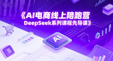 AI电商线上陪跑营，DeepSeek系列课程先导课-玖哥网创