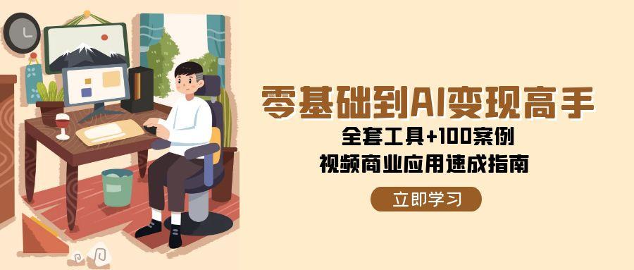 （15081期）零基础到AI变现高手，全套工具+100案例，视频商业应用速成指南-玖哥网创