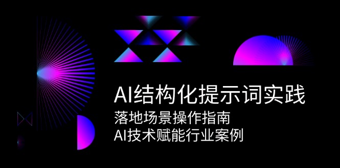 （15076期）AI结构化提示词实践，落地场景操作指南，AI技术赋能行业案例-玖哥网创