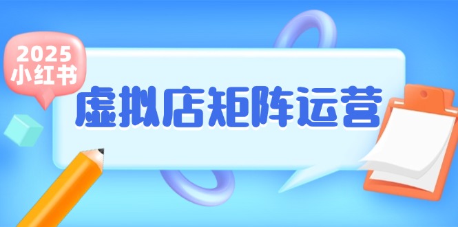 （15074期）小红书虚拟店矩阵运营，铺货少款笔记，半自动化，开店轻松玩副业-玖哥网创