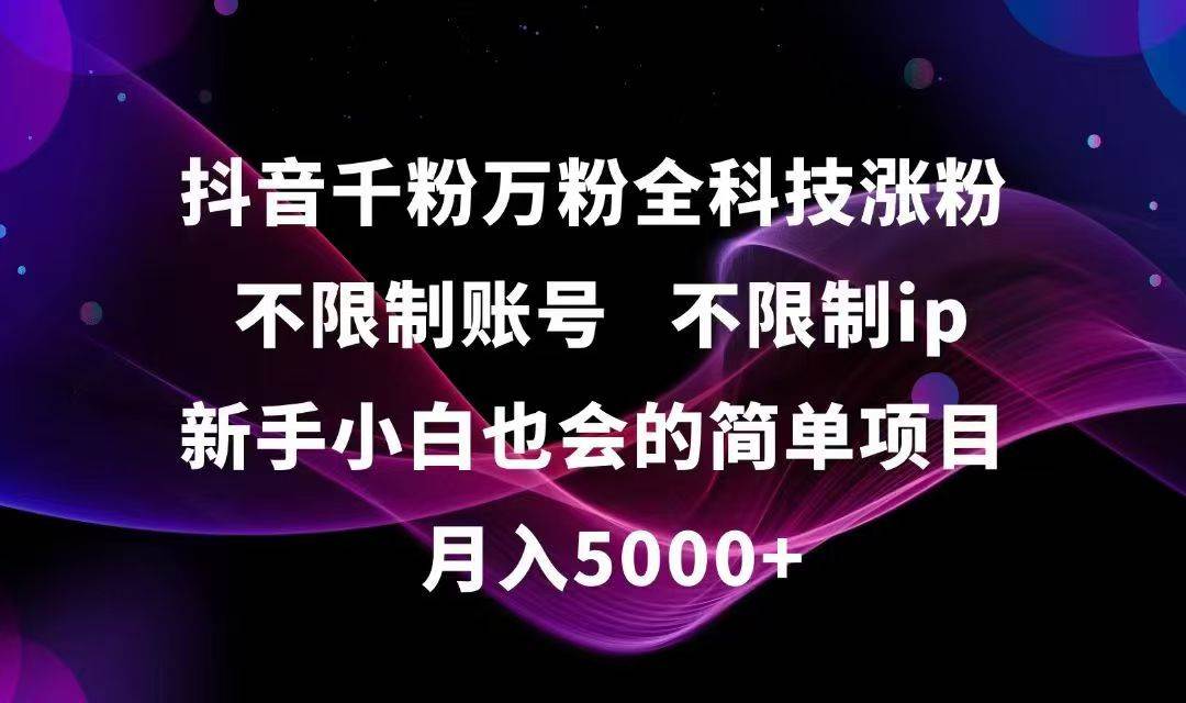 （15083期）抖音千粉万粉全科技涨粉,不限制账号,不限制ip,新手小白也会的简单项目,…-玖哥网创