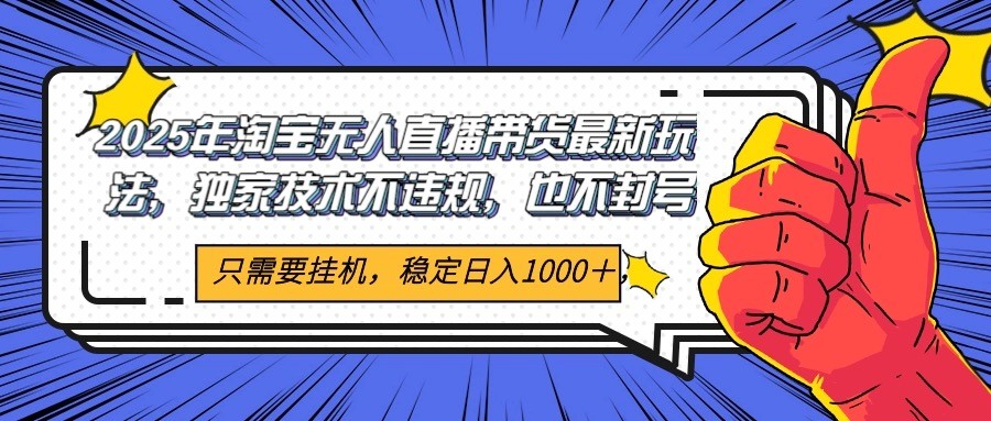 2025年淘宝无人直播带货   独家核心技术，不违规不封号，当天开播见收益1000+-玖哥网创